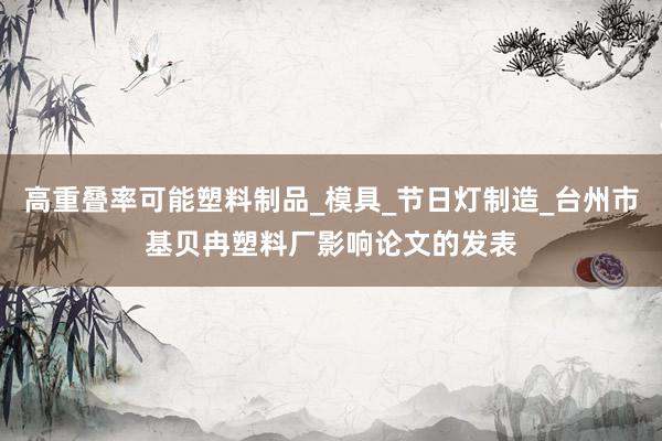 高重叠率可能塑料制品_模具_节日灯制造_台州市基贝冉塑料厂影响论文的发表